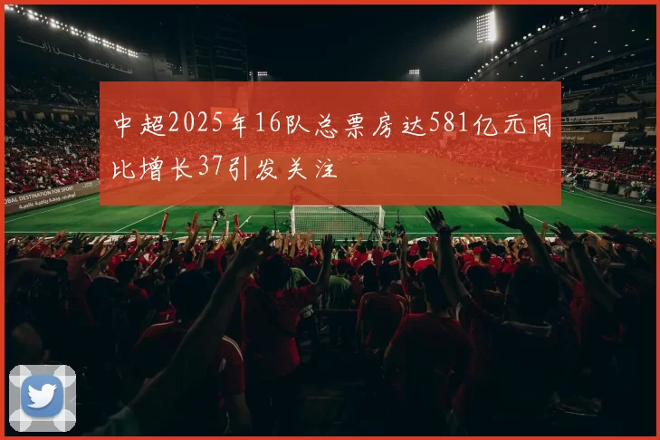 中超2025年16队总票房达581亿元同比增长37引发关注