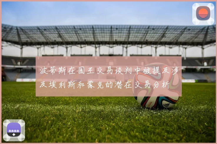 波蒂斯在国王交易谈判中被提及涉及埃利斯和蒙克的潜在交易分析